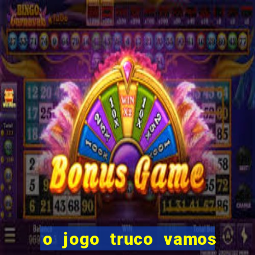 o jogo truco vamos paga mesmo